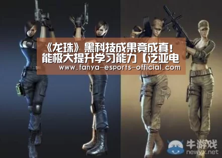 《龙珠》黑科技成果竟成真!能极大提升学习能力【泛亚电竞APP下载】(图1) 泛亚电竞官网