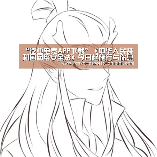 “泛亚电竞APP下载”《中华人民共和国网络安全法》今日起施行与你息息相关(图3) 泛亚电竞APP下载