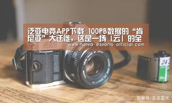 泛亚电竞APP下载_100PB数据的“肯尼亚”大迁徙,这是一场「云」的全面胜利(图2) 泛亚电竞APP下载